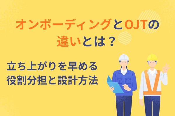 オンボーディングとOJTの違いとは？立ち上がりを早める役割分担と設計方法
