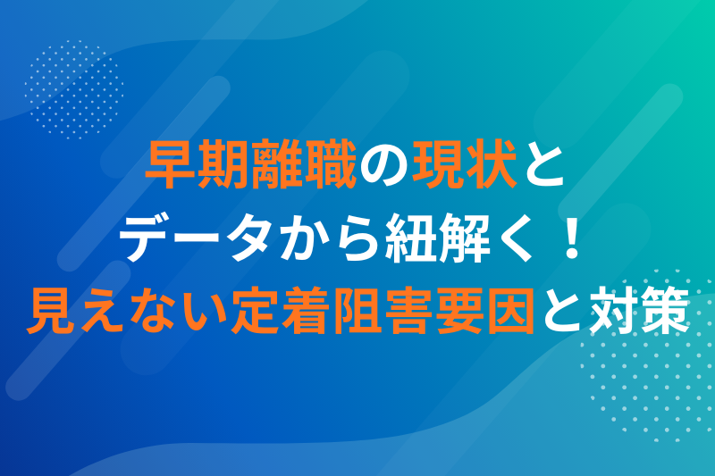 早期離職の現状とデータから紐解く！見えない定着阻害要因と対策