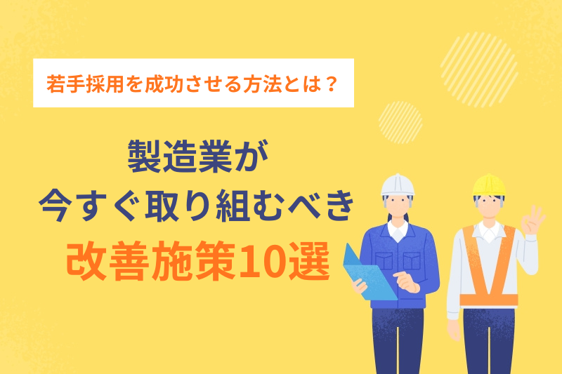 製造業が若手採用を成功させる方法とは？今すぐ取り組むべき改善施策10選