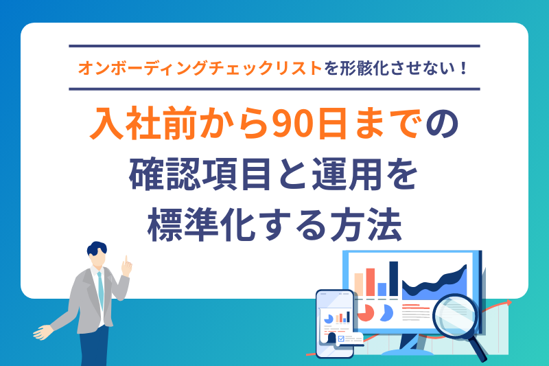 オンボーディングチェックリストを形骸化させない！入社前から90日までの確認項目と運用を標準化する方法