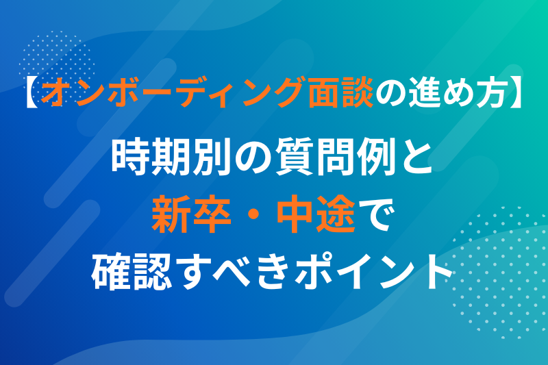 オンボーディング面談の進め方：時期別の質問例と新卒・中途で確認すべきポイント