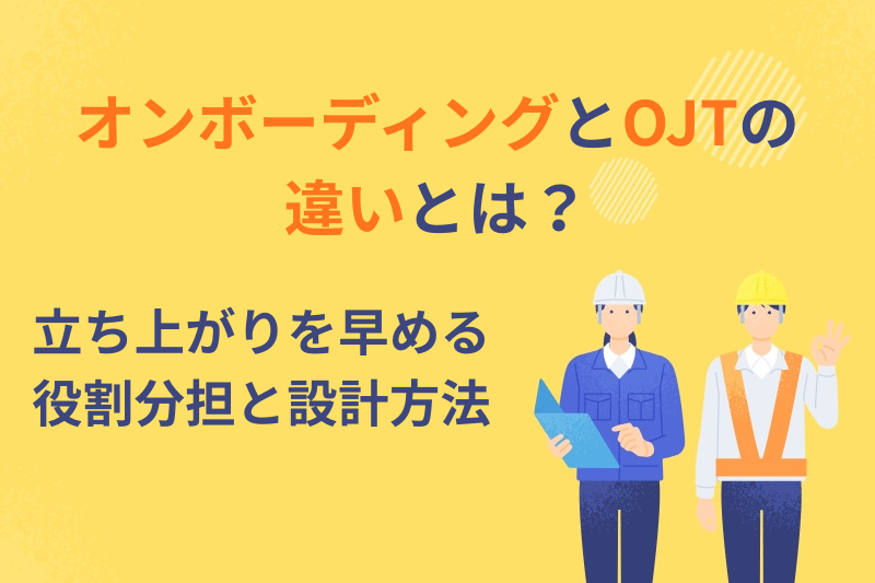 オンボーディングとOJTの違いとは？立ち上がりを早める役割分担と設計方法