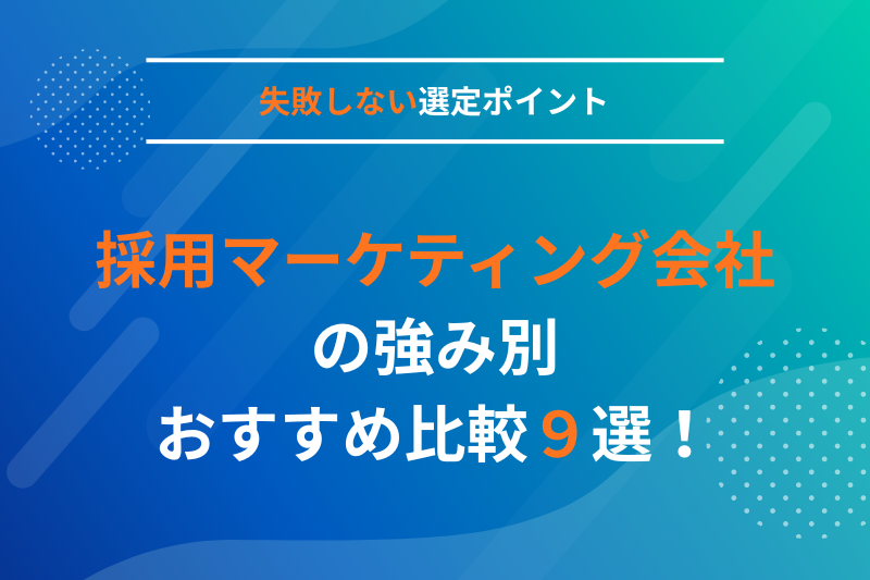 採用マーケティング会社の強み別おすすめ比較9選！失敗しない選定ポイントとは