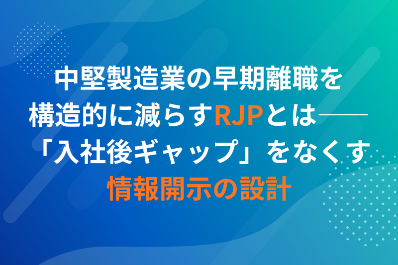 中堅製造業の早期離職を構造的に減らすRJPとは――「入社後ギャップ」をなくす情報開示の設計