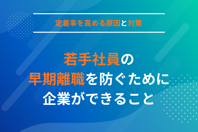 若手社員の早期離職を防ぐために企業ができることとは？定着率を高める原因と対策